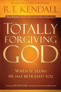 Totally Forgiving God : When It Seems He Has Betrayed You - R. T. Kendall