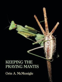 Keeping the Praying Mantis : Mantodean Captive Biology, Reproduction, and Husbandry - Orin McMonigle