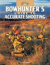 Bowhunter's Guide to Accurate Shooting : The Complete Hunter - Lon E. Lauber