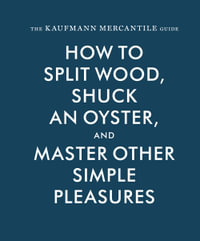 Kaufmann Mercantile Gde : How to Split Wood, Shuck an Oyster, and Master Other Simple Pleasures - Sebastian Kaufmann