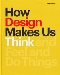 How Design Makes Us Think PB : And Feel and Do Things - Sean Adams