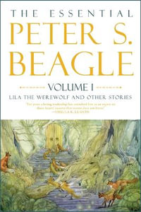 Essential Peter S. Beagle, Volume 1 : Lila the Werewolf and Other Stories - Peter S Beagle