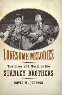 Lonesome Melodies : The Lives and Music of the Stanley Brothers - David W. Johnson