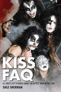 KISS FAQ : All That's Left to Know About the Hottest Band in the Land - Dale Sherman