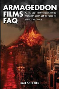 Armageddon Films FAQ : All That's Left to Know About Zombies, Contagions, Alients and the End - Dale Sherman