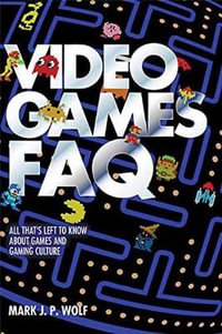 Video Games FAQ : All That's Left to Know about Games and Gaming Culture - Mark J.P. Wolf