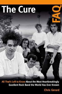 The Cure FAQ : All That's Left to Know About the Most Heartbreakingly Excellent Rock - Christian Gerard