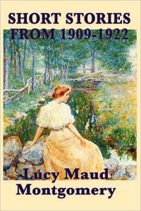 The Short Stories of Lucy Maud Montgomery From 1909-1922 - L. M. Montgomery