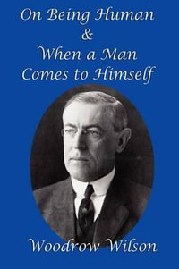 On Being Human and When a Man Comes to Himself - Woodrow Wilson