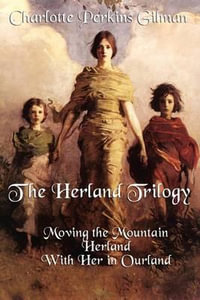 The Herland Trilogy : Moving the Mountain, Herland, with Her in Ourland - Charlotte Perkins Gilman