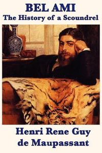 Bel Ami the History of a Scoundrel - Henri Rene Guy De Maupassant