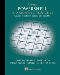 Learn PowerShell in a Month of Lunches : Covers Windows, Linux, and macOS - Travis Plunk