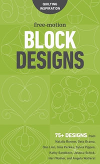 Free-Motion Block Designs : 75+ Designs from Natalia Bonner, Geta Grama, Don Linn, Gina Perkes, Sylvia Pippen, Kathy Sandbach, Jessica Schick, Hari Walner and Angela Walters!