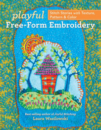 Playful Free-Form Embroidery : Stitch Stories with Texture, Pattern & Color - Laura Wasilowski