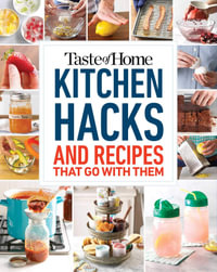 Taste of Home Kitchen Hacks : 100 Hints, Tricks & Timesavers--And the Recipes to Go with Them - Taste of Home