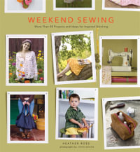 Weekend Sewing : More Than 40 Projects and Ideas for Inspired Stitching - Heather Ross