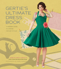 Gertie's Ultimate Dress Book : A Modern Guide to Sewing Fabulous Vintage Styles - Gretchen Hirsch