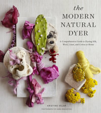 The Modern Natural Dyer : A Comprehensive Guide to Dyeing Silk, Wool, Linen, and Cotton at Home - Kristine Vejar