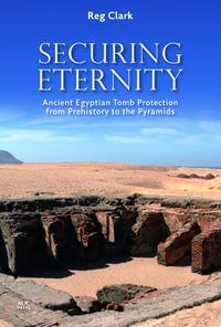 Securing Eternity : Ancient Egyptian Tomb Protection from Prehistory to the Pyramids - Reg Clark