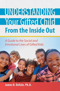 Understanding Your Gifted Child From the Inside Out : A Guide to the Social and Emotional Lives of Gifted Kids - James Delisle