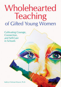 Wholehearted Teaching of Gifted Young Women : Cultivating Courage, Connection, and Self-Care in Schools - Kathryn Fishman-Weaver