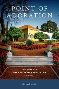 Point of Adoration : The Story of the Shrine of Baha'u'llah, 1873-1892 - Michael Day