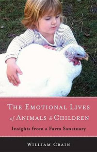 The Emotional Lives of Animals & Children : Insights from a Farm Sanctuary - William Crain