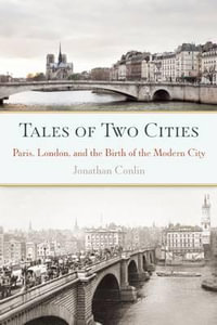 Tales of Two Cities : Paris, London and the Birth of the Modern City - Jonathan Conlin