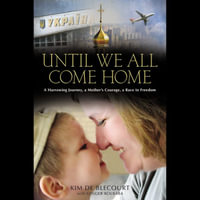 Until We All Come Home : A Harrowing Journey, a Mother's Courage, a Race to Freedom - Kim de Blecourt