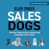 Sales Dogs : You Don't Have to Be an Attack Dog to Explode Your Income - Blair Singer