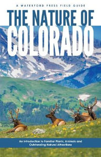 The Nature of Colorado : An Introduction to Familiar Plants, Animals and Outstanding Natural Attractions - James Kavanagh