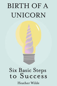 Birth of a Unicorn : Six Basic Steps to Success - Heather Wilde