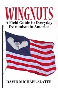 Wingnuts : A Field Guide to Everyday Extremism in America - David Michael Slater