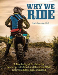 Why We Ride : A Psychologist Explains the Motorcyclist's Mind and the Relationship Between Rider, Bike, and Road - Mark Barnes