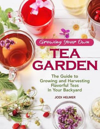 Growing Your Own Tea Garden : The Guide to Growing and Harvesting Flavorful Teas in Your Backyard - Jodi Helmer