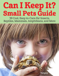 Can I Keep It? Small Pets Guide : 39 Cool, Easy-to-Care-for Insects, Reptiles, Mammals, Amphibians, and More - Tanguy