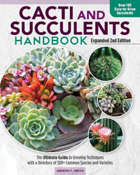 Cacti and Succulent Handbook, 2nd Edition : The Ultimate Guide to Growing Techniques with a Directory of 300+ Common Species and Varieties - Gideon F Smith