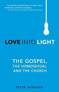 Love into Light : The Gospel, the Homosexual and the Church - Peter Hubbard