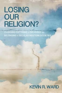 Losing Our Religion? : Changing Patterns of Believing and Belonging in Secular Western Societies - Kevin Ronald Ward