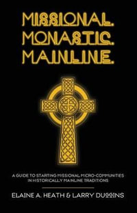 Missional. Monastic. Mainline. : A Guide to Starting Missional Micro-Communities in Historically Mainline Traditions - Elaine A. Heath