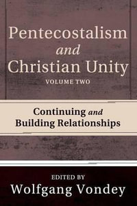 Pentecostalism and Christian Unity, Volume 2 : Continuing and Building Relationships - Wolfgang Vondey