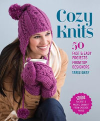 Cozy Knits : 50 Fast & Easy Projects from Top Designers - Tanis Gray