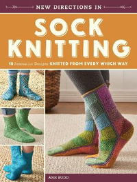 New Directions in Sock Knitting : 18 Innovative Designs Knitted from Every Which Way - Ann Budd