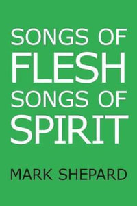 Songs of Flesh, Songs of Spirit : Nearly Tantric Poems of God, Sex, and Anything Else - Mark Shepard