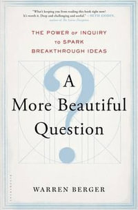 A More Beautiful Question : The Power of Inquiry to Spark Breakthrough Ideas - Warren Berger