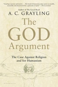 The God Argument : The Case Against Religion and for Humanism - A C Grayling