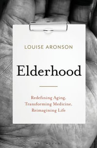 Elderhood : Redefining Aging, Transforming Medicine, Reimagining Life - Louise Aronson