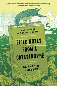 Field Notes from a Catastrophe : Man, Nature, and Climate Change - Elizabeth Kolbert