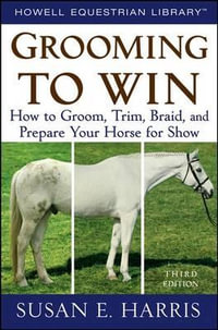 Grooming to Win : How to Groom, Trim, Braid, and Prepare Your Horse for Show - Susan E. Harris