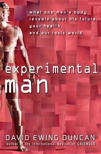 Experimental Man : What One Man's Body Reveals about His Future, Your Health, and Our Toxic World - David Ewing Duncan